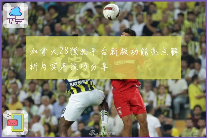 加拿大28预测平台新版功能亮点解析与实用技巧分享