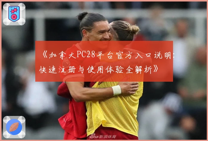 《加拿大PC28平台官方入口说明：快速注册与使用体验全解析》