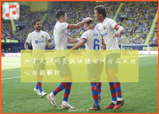 加拿大28网页版快捷访问方式及核心功能解析