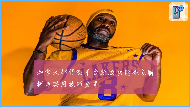 加拿大28预测平台新版功能亮点解析与实用技巧分享