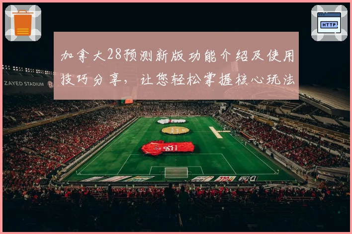 加拿大28预测新版功能介绍及使用技巧分享，让您轻松掌握核心玩法