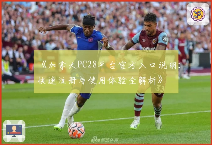 《加拿大PC28平台官方入口说明：快速注册与使用体验全解析》