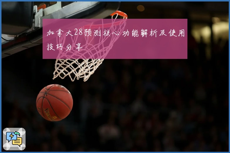 加拿大28预测核心功能解析及使用技巧分享