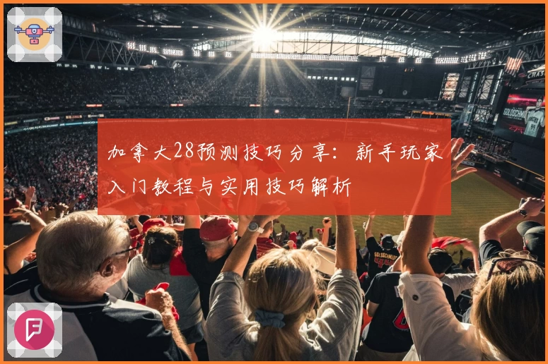 加拿大28预测技巧分享：新手玩家入门教程与实用技巧解析